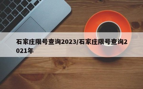 石家庄限号查询2023/石家庄限号查询2021年